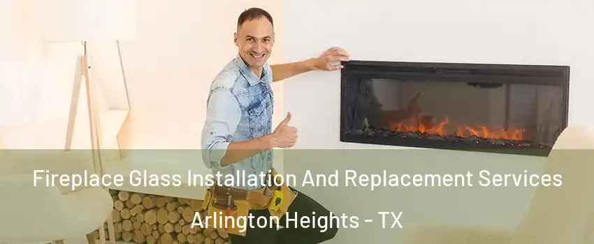 Fireplace Glass Installation And Replacement Services Arlington Heights - TX