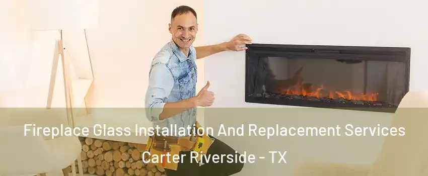 Fireplace Glass Installation And Replacement Services Carter Riverside - TX