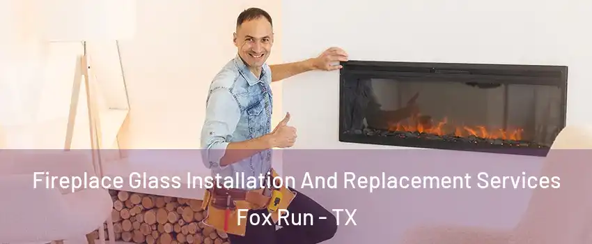 Fireplace Glass Installation And Replacement Services Fox Run - TX