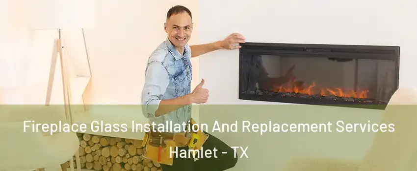 Fireplace Glass Installation And Replacement Services Hamlet - TX