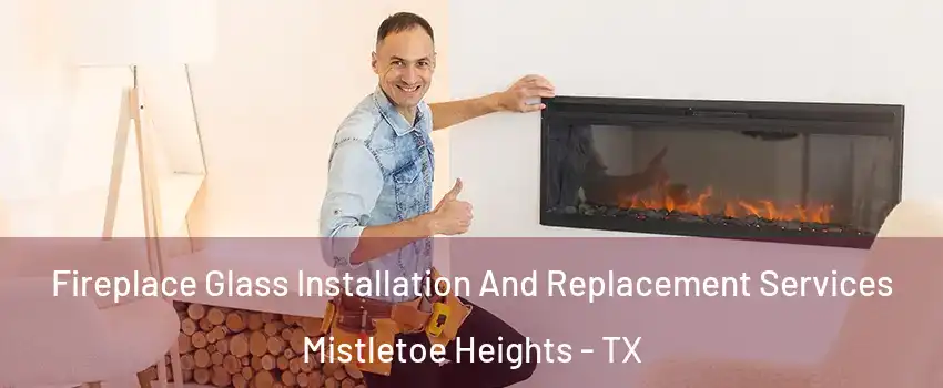 Fireplace Glass Installation And Replacement Services Mistletoe Heights - TX