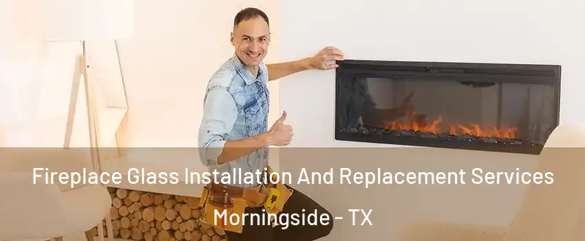 Fireplace Glass Installation And Replacement Services Morningside - TX