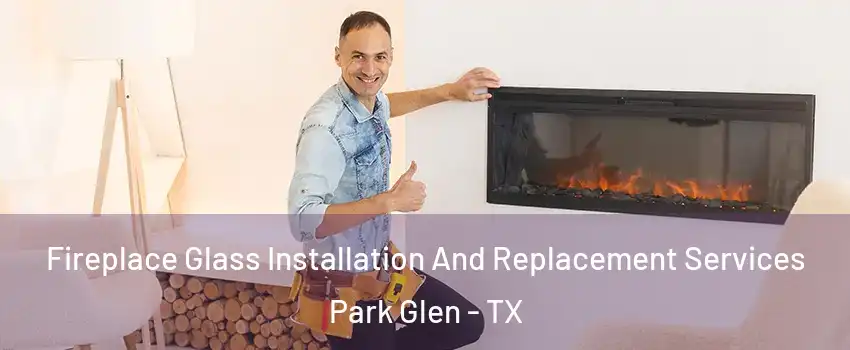 Fireplace Glass Installation And Replacement Services Park Glen - TX
