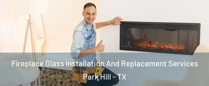 Fireplace Glass Installation And Replacement Services Park Hill - TX