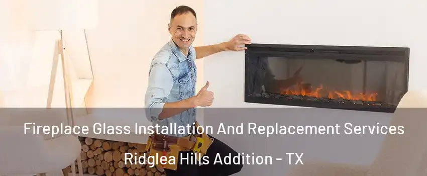Fireplace Glass Installation And Replacement Services Ridglea Hills Addition - TX