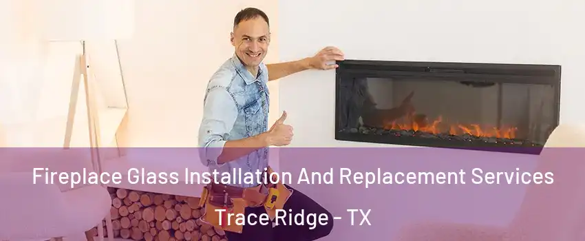 Fireplace Glass Installation And Replacement Services Trace Ridge - TX