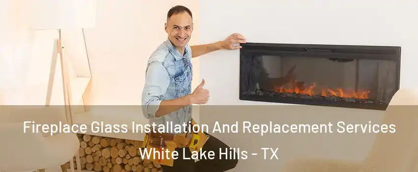 Fireplace Glass Installation And Replacement Services White Lake Hills - TX