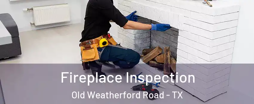 Fireplace Inspection Old Weatherford Road - TX