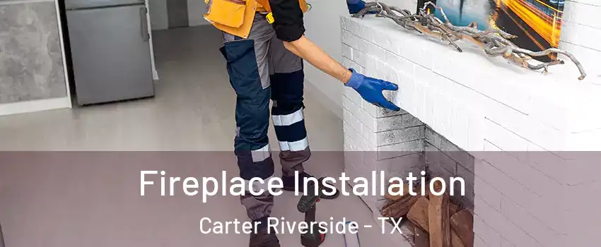 Fireplace Installation Carter Riverside - TX