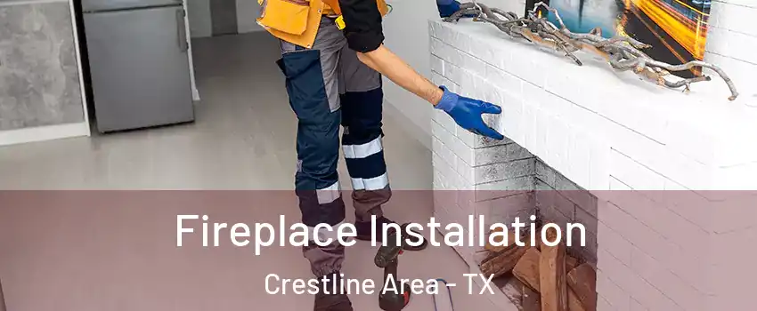 Fireplace Installation Crestline Area - TX