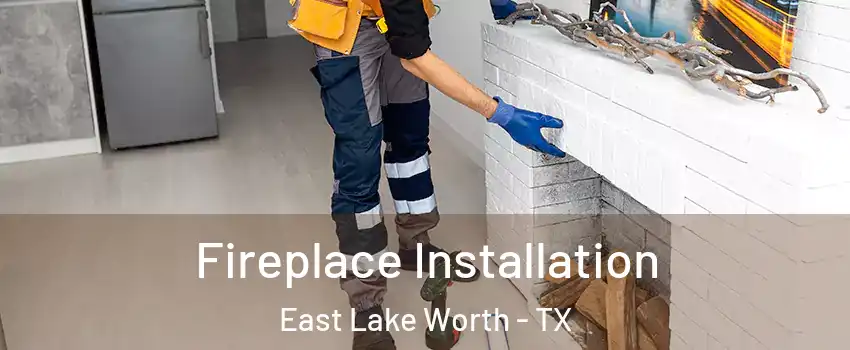 Fireplace Installation East Lake Worth - TX
