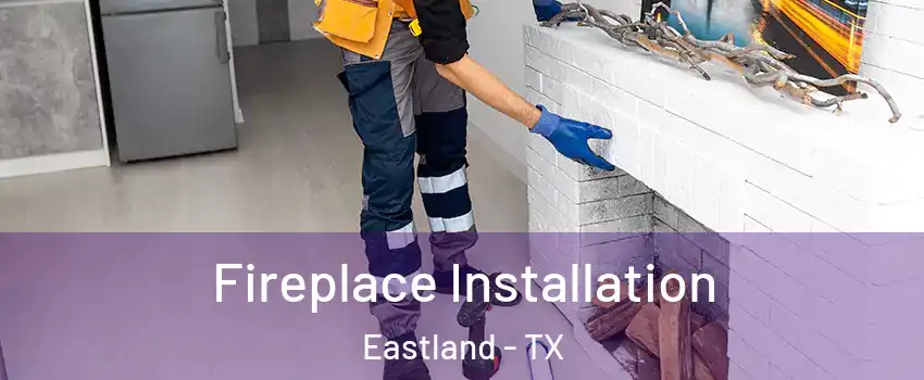 Fireplace Installation Eastland - TX