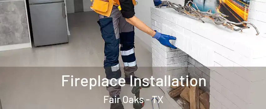 Fireplace Installation Fair Oaks - TX