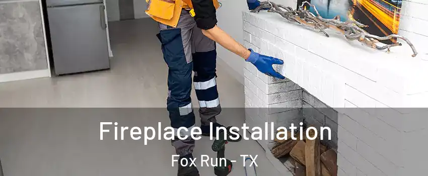 Fireplace Installation Fox Run - TX