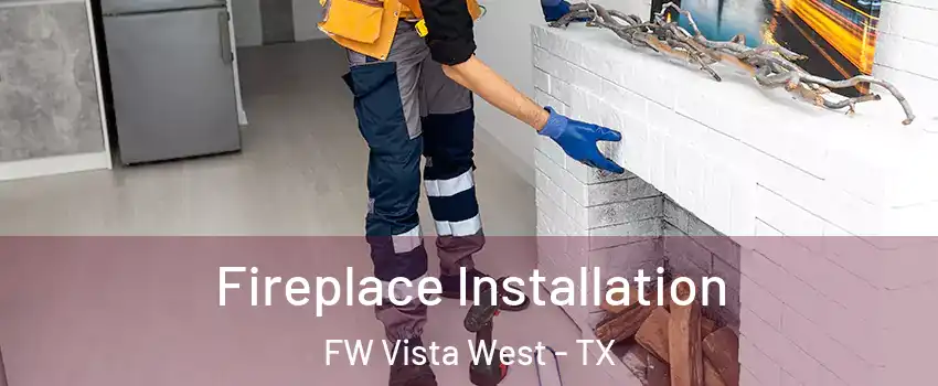 Fireplace Installation FW Vista West - TX