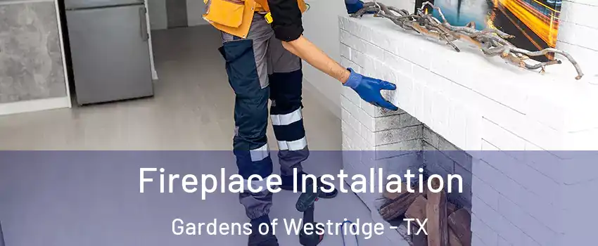 Fireplace Installation Gardens of Westridge - TX