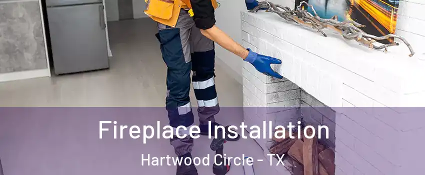 Fireplace Installation Hartwood Circle - TX