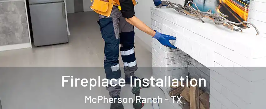 Fireplace Installation McPherson Ranch - TX