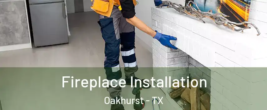 Fireplace Installation Oakhurst - TX