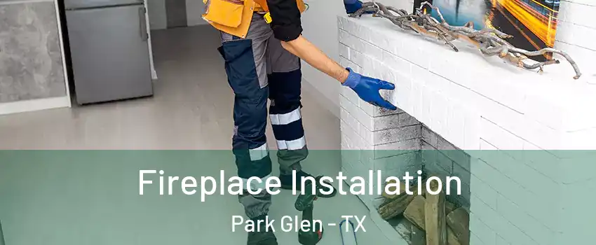 Fireplace Installation Park Glen - TX
