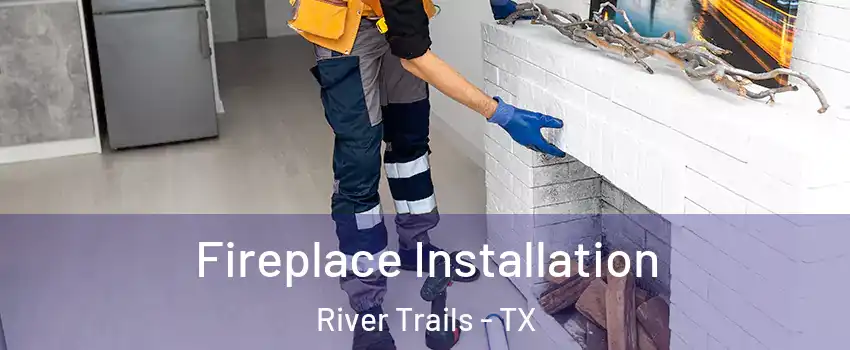 Fireplace Installation River Trails - TX