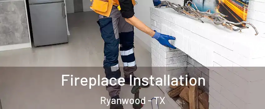 Fireplace Installation Ryanwood - TX