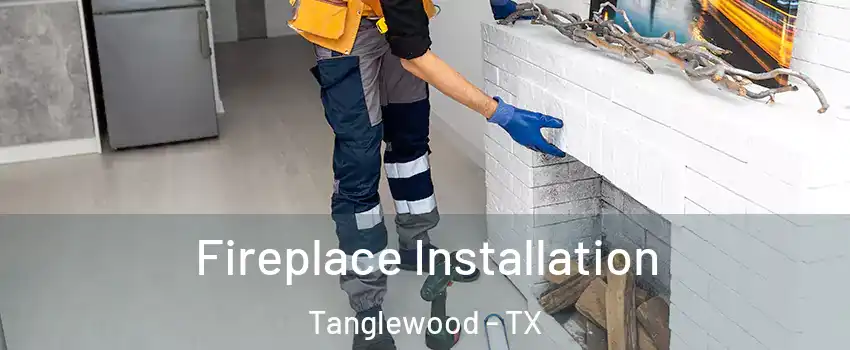 Fireplace Installation Tanglewood - TX
