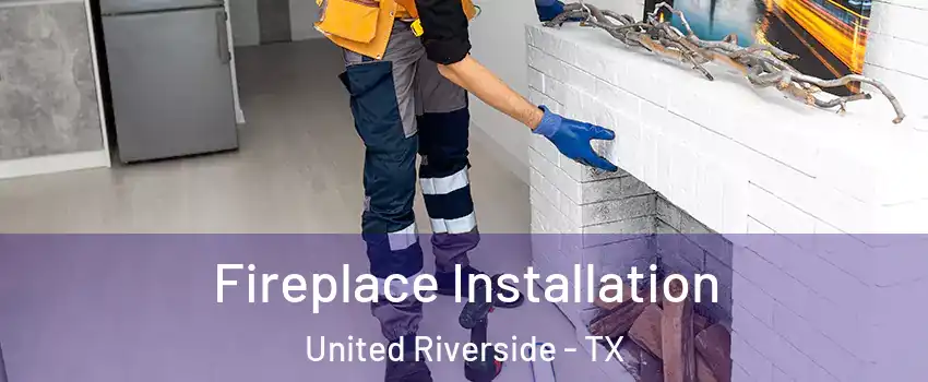 Fireplace Installation United Riverside - TX