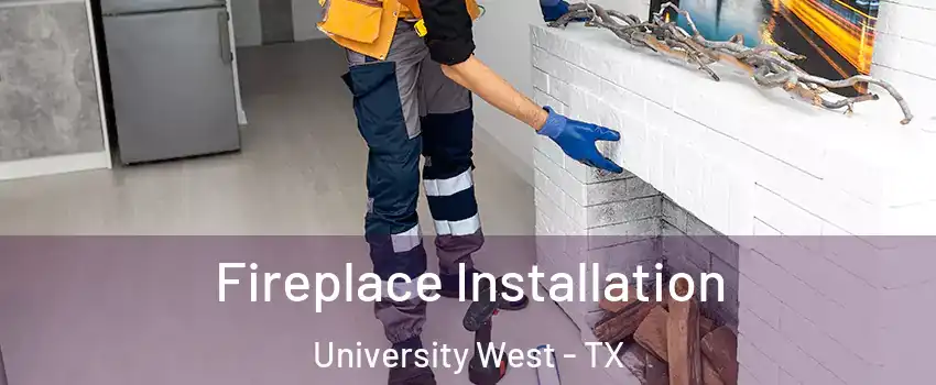 Fireplace Installation University West - TX