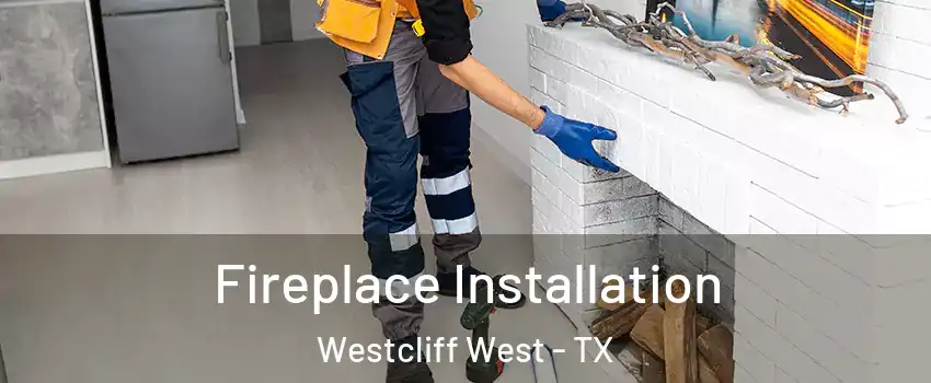 Fireplace Installation Westcliff West - TX