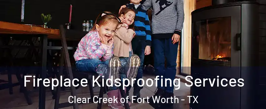 Fireplace Kidsproofing Services Clear Creek of Fort Worth - TX