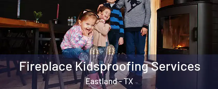 Fireplace Kidsproofing Services Eastland - TX