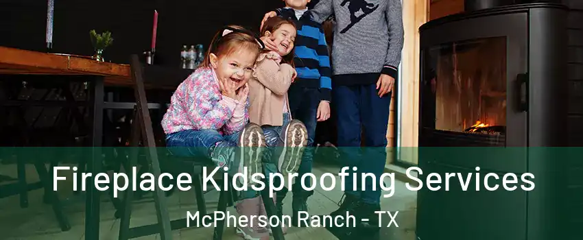 Fireplace Kidsproofing Services McPherson Ranch - TX