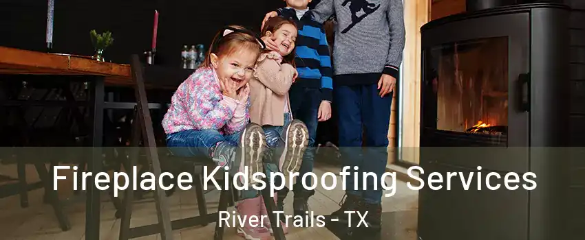 Fireplace Kidsproofing Services River Trails - TX
