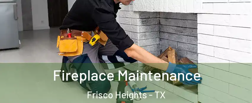 Fireplace Maintenance Frisco Heights - TX