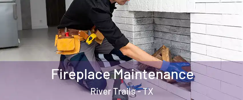 Fireplace Maintenance River Trails - TX