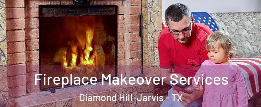 Fireplace Makeover Services Diamond Hill-Jarvis - TX