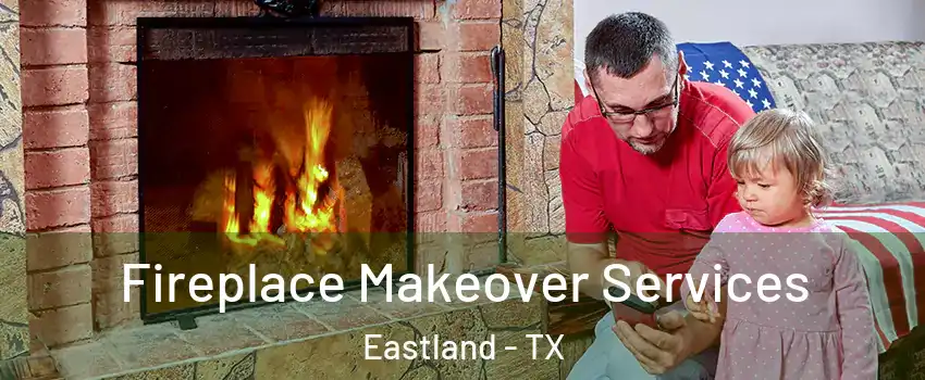 Fireplace Makeover Services Eastland - TX