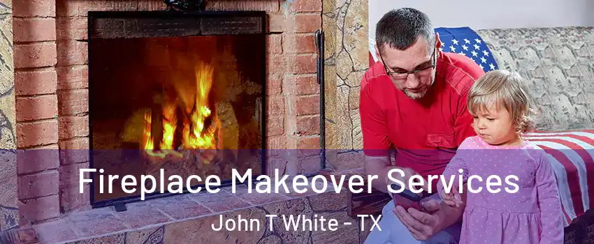 Fireplace Makeover Services John T White - TX