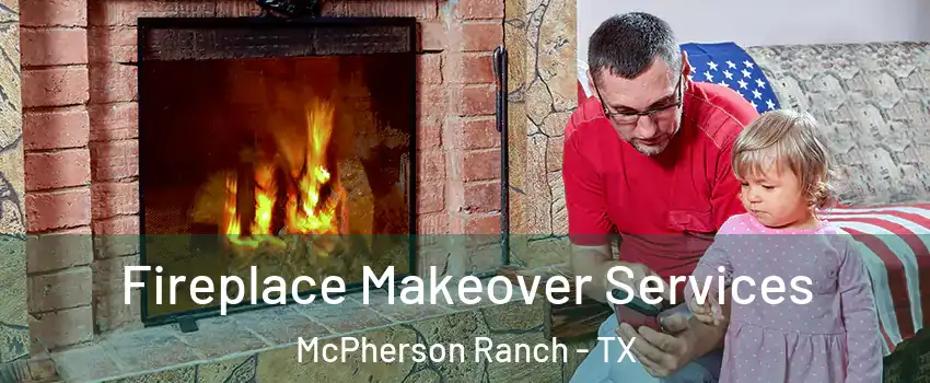Fireplace Makeover Services McPherson Ranch - TX