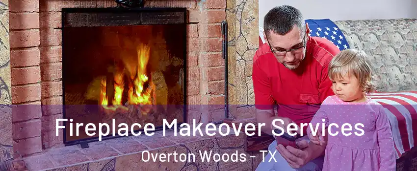 Fireplace Makeover Services Overton Woods - TX