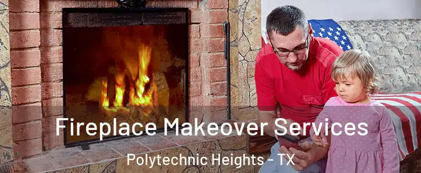 Fireplace Makeover Services Polytechnic Heights - TX