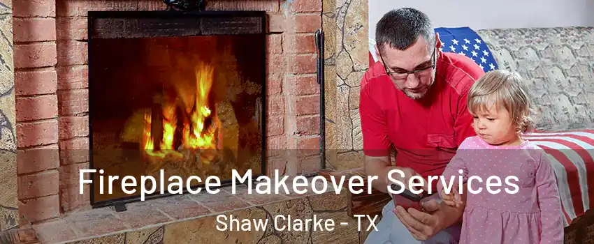 Fireplace Makeover Services Shaw Clarke - TX