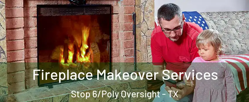 Fireplace Makeover Services Stop 6/Poly Oversight - TX