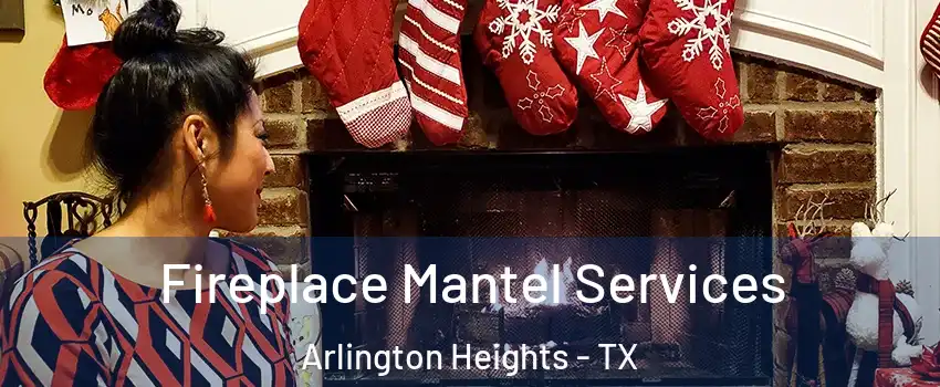 Fireplace Mantel Services Arlington Heights - TX