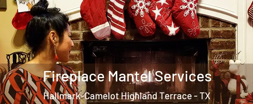 Fireplace Mantel Services Hallmark-Camelot Highland Terrace - TX