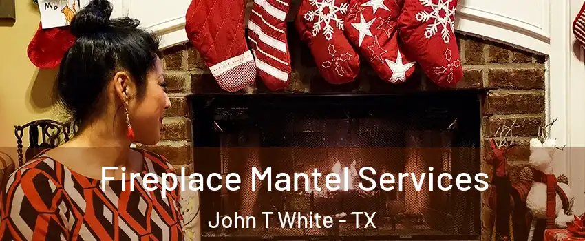 Fireplace Mantel Services John T White - TX
