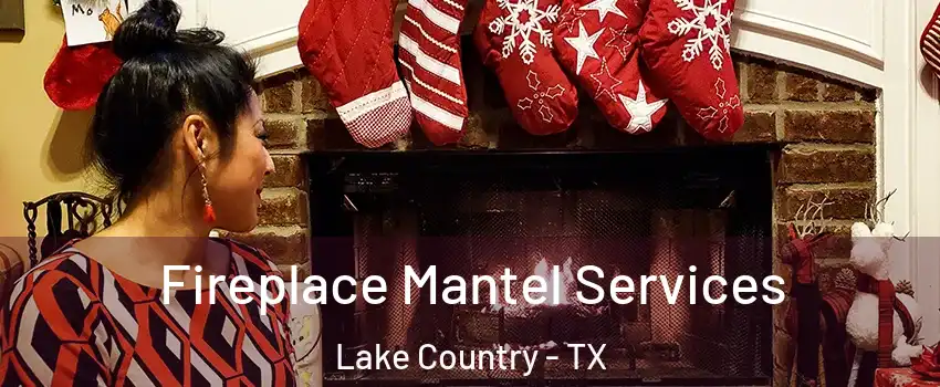 Fireplace Mantel Services Lake Country - TX