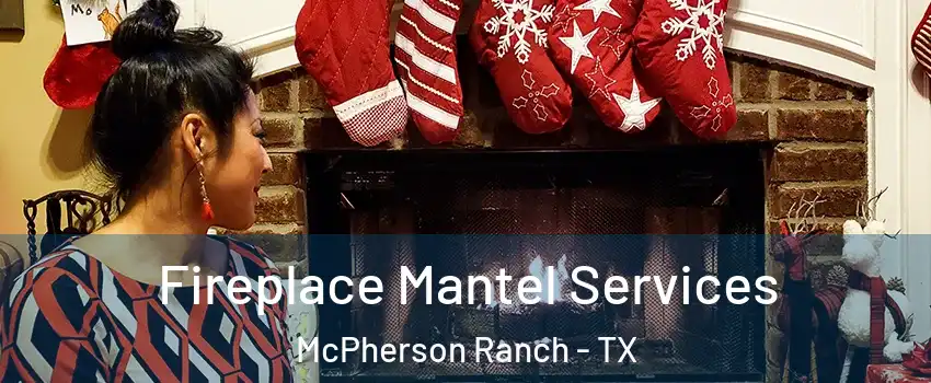 Fireplace Mantel Services McPherson Ranch - TX