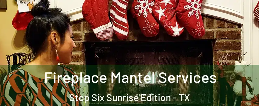 Fireplace Mantel Services Stop Six Sunrise Edition - TX